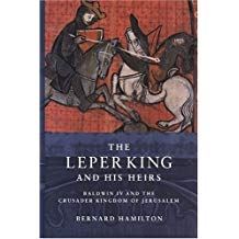 The Leper King and his Heirs: Baldwin IV and the Crusader Kingdom of Jerusalem