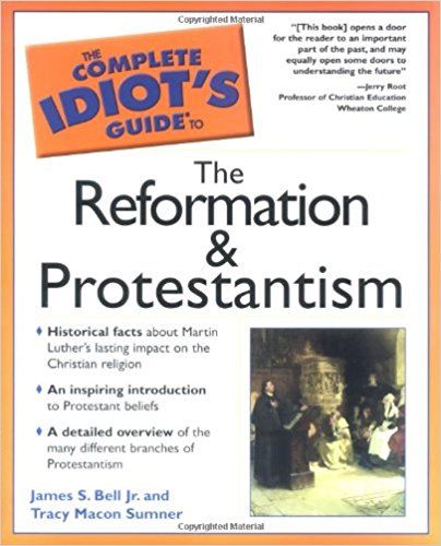 The Complete Idiot's Guide to the Ref ormation and Protestantism